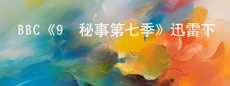 陳超南發布BBC《9號秘事第七季》迅雷下載/在線觀看/百度云-都市/情感-美劇天堂